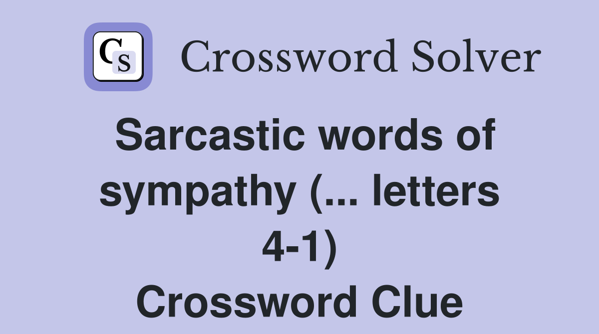 Sarcastic words of sympathy (... letters 4-1) - Crossword Clue Answers